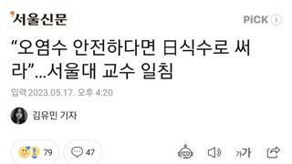 “오염수 안전하다면 日식수로 써라”…서울대 교수 일침