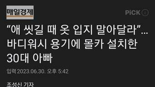 “애 씻길 때 옷 입지 말아달라”…바디워시 용기에 몰카 설치한 30대 아빠