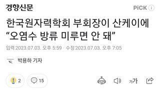 한국원자력학회 부회장이 산케이에 “오염수 방류 미루면 안 돼”