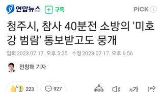 청주시, 참사 40분전 소방의 '미호강 범람' 통보받고도 뭉개