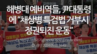 해병대 예비역, 거부권사용시 윤석열 퇴진운동 진행