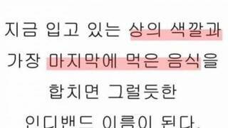  지금 입고있는 상의색과 마지막으로 먹은 음식을 합하면 밴드이름같다