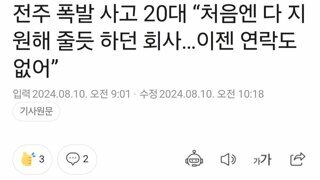 전주 폭발 사고 20대 “처음엔 다 지원해 줄듯 하던 회사…이젠 연락도 없어”