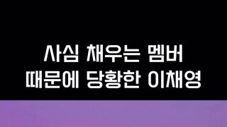 사심 채우는 멤버 때문에 당황한 이채영