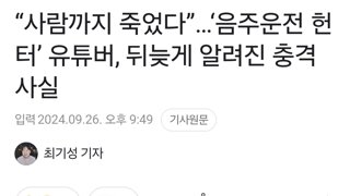 “사람까지 죽었다”…‘음주운전 헌터’ 유튜버, 뒤늦게 알려진 충격 사실