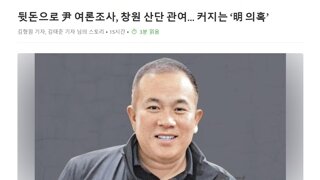 조선일보-  뒷돈으로 尹 여론조사, 창원 산단 관여… 커지는 ‘明 의혹’