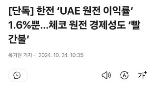 한전 ‘UAE 원전 이익률’ 1.6%뿐…체코 원전 경제성도 ‘빨간불’