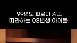 99년도 파로마 광고 따라하는 03년생 아이돌