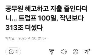 공무원 해고하고 지출 줄인다더니… 트럼프 100일, 작년보다 313조 더썼다