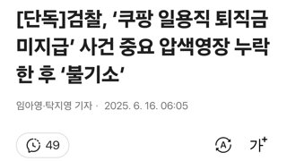 [단독]검찰, ‘쿠팡 일용직 퇴직금 미지급’ 사건 중요 압색영장 누락한 후 ‘불기소’