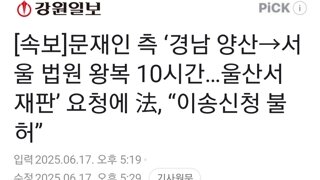 [속보]문재인 측 ‘경남 양산→서울 법원 왕복 10시간…울산서 재판’ 요청에 法, “이송신청 불허”