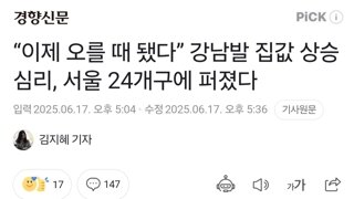 “이제 오를 때 됐다” 강남발 집값 상승 심리, 서울 24개구에 퍼졌다