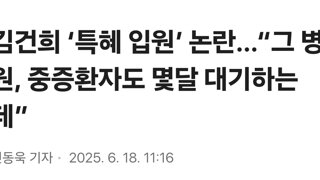 김건희 ‘특혜 입원’ 논란…“그 병원, 중증환자도 몇달 대기하는데”