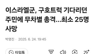 이스라엘군, 구호트럭 기다리던 주민에 무차별 총격...최소 25명 사망
