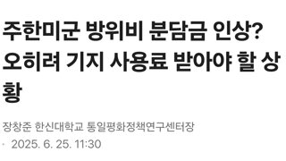 주한미군 방위비 분담금 인상? 오히려 기지 사용료 받아야 할 상황