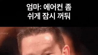 엄마 : 에어컨 쉬게 좀 꺼봐~