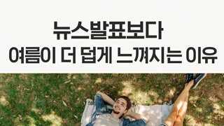 뉴스에서 얘기하는 온도 보다 훨씬 덥게 느껴지는 이유