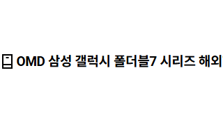 OMD 삼성 갤럭시 폴더블7 시리즈 해외향