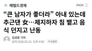 “큰 남자가 좋더라” 아내 있는데 추근댄 女…제지하자 침 뱉고 음식 던지고 난동