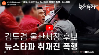 김두겸 울산시장 후보.뉴스타파 취재진 폭행